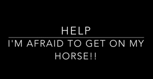 White text on a black background reads: HELP. I’m afraid to get on my horse!! with a horizontal line separating HELP from the rest of the text, capturing a moment of fear and vulnerability.